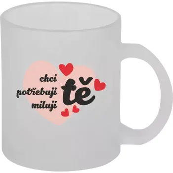 Hrnek 330 ml - skleněný matný Chci tě, potřebuji tě, miluju tě