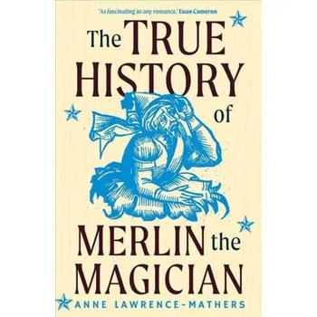 The True History of Merlin the Magician - Lawrence-Mathers, Anne (University of Reading, UK); Escobar-Vargas, Carolina (University of Reading, UK)