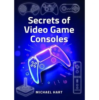 Secrets of Video Game Consoles - Michael H. Hart