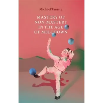 Mastery of Non-Mastery in the Age of Meltdown - Taussig, Michael