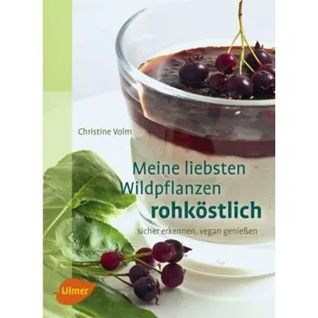 Meine liebsten Wildpflanzen - rohköstlich - Volm, Christine