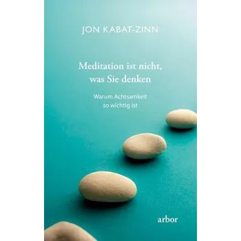 Meditation ist nicht, was Sie denken - Kabat-Zinn, Jon