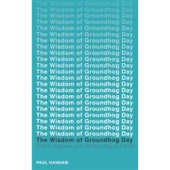 The Wisdom of Groundhog Day - Hannam, Paul