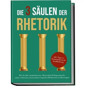 Die 3 Säulen der Rhetorik: Wie Sie Ihre Ausdrucksweise, Wortschatz & Körpersprache sofort verbessern, um in jedem Gespräch selbs - Vohs, Matthias