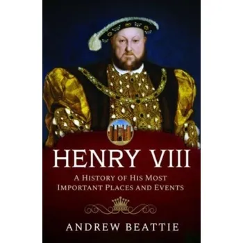 Cestování Henry VIII: A History of his Most Important Places and Events - Beattie Andrew