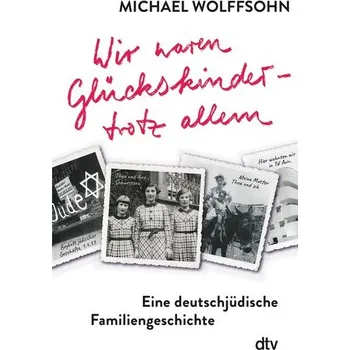 Wir waren Glückskinder - trotz allem. Eine deutschjüdische Familiengeschichte - Wolffsohn, Michael