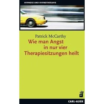 Wie man Angst in nur vier Therapiesitzungen heilt - Mccarthy, Patrick
