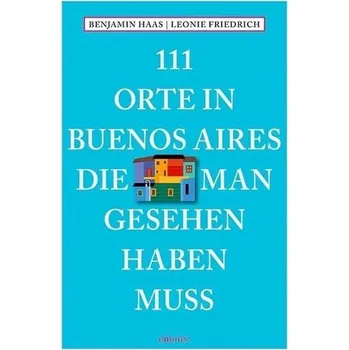 Cestování 111 Orte in Buenos Aires, die man gesehen haben muss - Haas, Benjamin