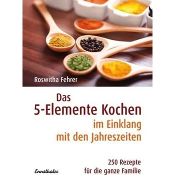 Das 5-Elemente-Kochen im Einklang mit den Jahreszeiten - Roswitha Fehrer