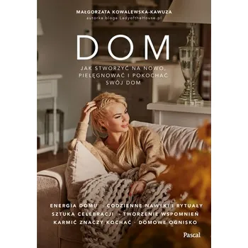 Dom. Jak na nowo stworzyć, pielęgnować i pokochać swój dom? - Małgorzata Kowalewska