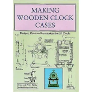 Making Wooden Clock Cases - Ashby, Tim; Ashby, Peter