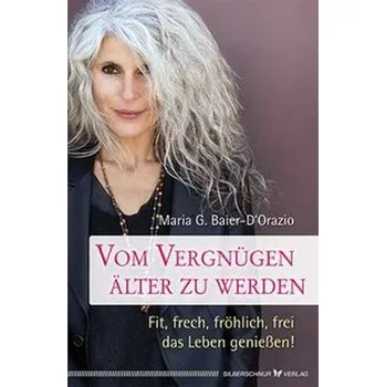 Vom Vergnügen, älter zu werden - Baier-D'Orazio, Maria G.