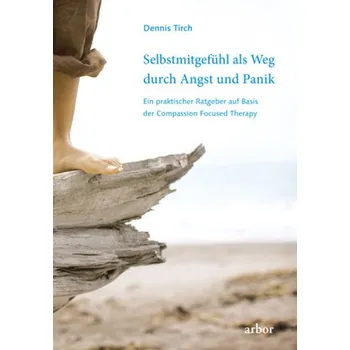 Selbstmitgefühl als Weg durch Angst und Panik - Tirch, Dennis