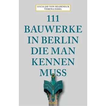 Cestování 111 Bauwerke in Berlin, die man kennen muss - Seldeneck, Lucia Jay von