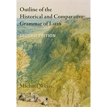 Outline of the Historical and Comparative Grammar of Latin - Weiss, Michael