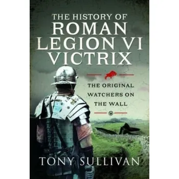 The History of Roman Legion VI Victrix - Sullivan, Tony