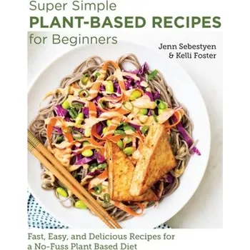 Super Simple Plant-Based Recipes for Beginners - Sebestyen, Jenn