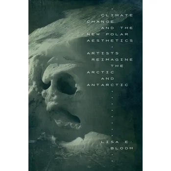 Climate Change and the New Polar Aesthetics - Bloom, Lisa E.