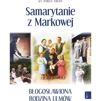 Samarytanie z Markowej. Błogosławiona Rodzina Ulmów - Paweł Tołpa