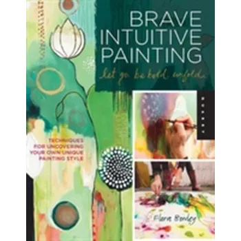Brave Intuitive Painting-Let Go, be Bold, Unfold! - Bowley, Flora