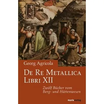 De Re Metallica Libri XII. Zwölf Bücher vom Berg- und Hüttenwesen - Agricola, Georg