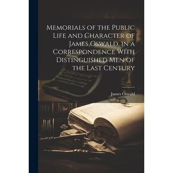 Memorials of the Public Life and Character of James Oswald, in a Correspondence With Distinguished Men of the Last Century - James Oswald
