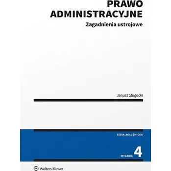 Prawo administracyjne. Zagadnienia ustrojowe wyd.4 - Janusz Sługocki