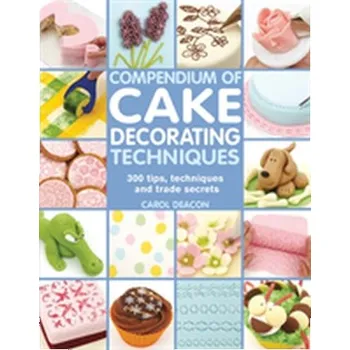 Compendium of Cake Decorating Techniques - Deacon, Carol