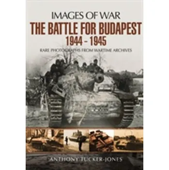 The Battle for Budapest 1944 - 1945 - Anthony Tucker-Jones