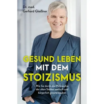 Gesund leben mit dem Stoizismus - Gleißner, Gerhard