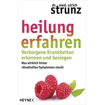 Heilung erfahren. Verborgene Krankheiten erkennen und besiegen - Ulrich Strunz
