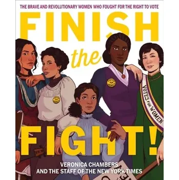Finish the Fight! The Brave and Revolutionary Women Who Fought for the Right to Vote - Chambers Veronica