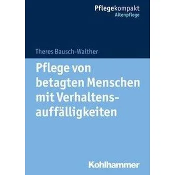 Pflege von betagten Menschen mit Verhaltensauffälligkeiten - Bausch-Walther, Theres