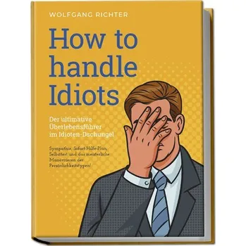 Osobní rozvoj How to Handle Idiots: Der ultimative Überlebensführer im Idioten-Dschungel - Sympathie, Sofort-Hilfe-Plan, Selbsttest und das me - Richter, Wolfgang
