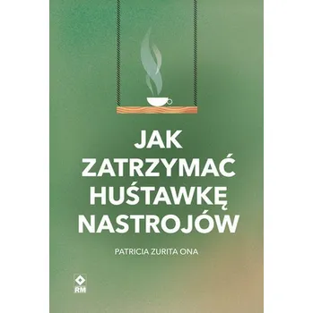 Jak zatrzymać huśtawkę nastrojów wyd. 2023 - Zurita Ona, Patricia