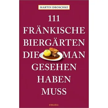 Cestování 111 fränkische Biergärten, die man gesehen haben muss - Droschke, Martin [DE] (2023, Brožovaná, Emons Verlag)