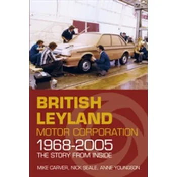 British Leyland Motor Corporation 1968-2005 - Carver, Mike; Seale, Nick; Youngson, Anne