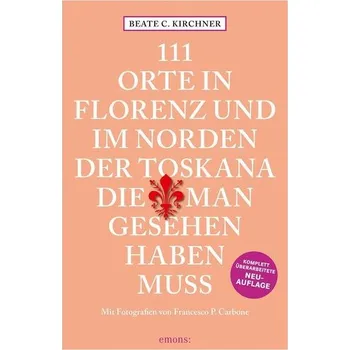 Cestování 111 Orte In Florenz und im Norden der Toskana, die man gesehen haben muss - Kirchner, Beate