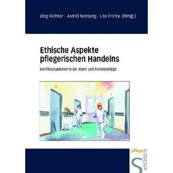 Ethische Aspekte pflegerischen Handelns - Richter, Jörg