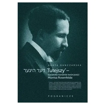 Literární biografie Tutejszy - suwalskie korzenie twórczości Morrisa Rosenfelda - GANCZARSKA AGATA