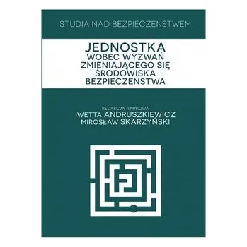 Studia nad bezpieczeństwem Jednostka wobec wyzwań zmieniającego się środowiska bezpieczeństwa - RED.ANDRUSZKIEWICZ I., SKARŻYŃSKI M.