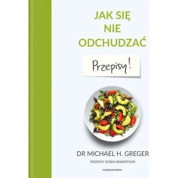 Jak się nie odchudzać. Przepisy - Greger, Michael
