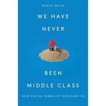 We Have Never Been Middle Class - Weiss, Hadas