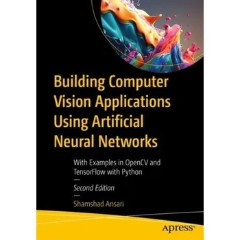 Technika Building Computer Vision Applications Using Artificial Neural Networks - Ansari, Shamshad