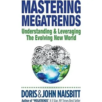 Mastering Megatrends: Understanding And Leveraging The Evolving New World - Naisbitt, John