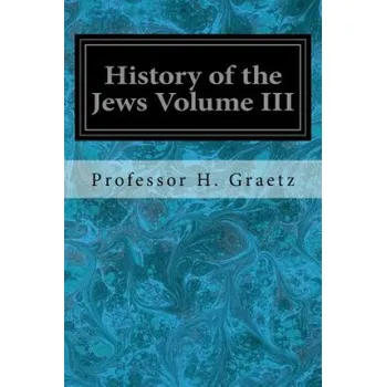 Populárně naučná literatura pro dospělé History of the Jews Volume III: From the Revolt Against the Zendik (511 C.E.) to the Capture of St. Jean d'Acre by the Mahometans (1291 C.E.) – Professor H Graetz (EN)