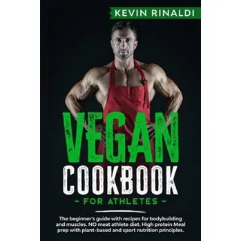 Vegan Cookbook for Athletes: The beginner's guide with recipes for bodybuilding and muscles. NO meat athlete diet. High protein Meal prep with plan – Kevin Rinaldi (EN)