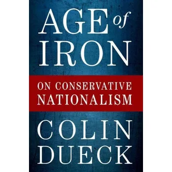 Age of Iron: On Conservative Nationalism – Colin Dueck (EN)