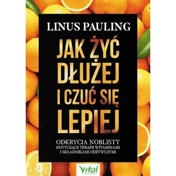 Jak żyć dłużej i czuć się lepiej - Linus Pauling