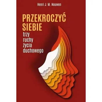 Przekroczyć siebie. Trzy ruchy życia duchowego - Henri J. M. Nouwen